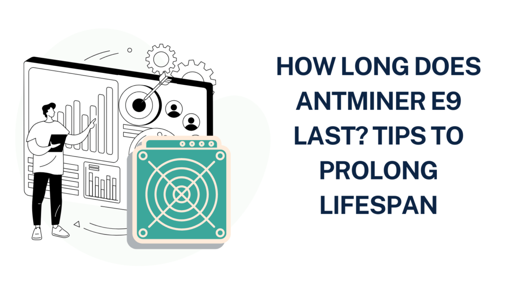 How long does Antminer E9 Last? Tips to prolong Lifespan